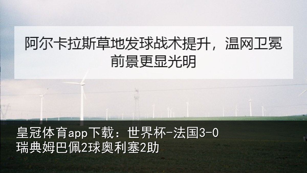 皇冠体育app下载:世界杯-法国3-0瑞典姆巴佩2球奥利塞2助