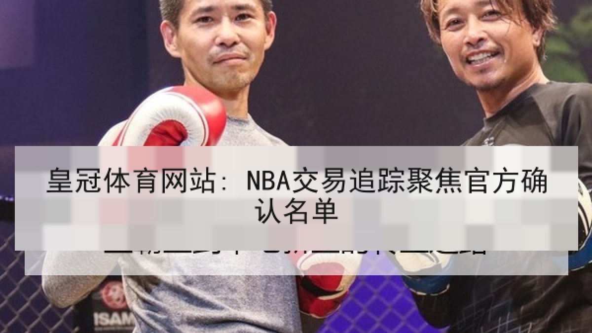 皇冠体育网站: NBA交易追踪聚焦官方确认名单