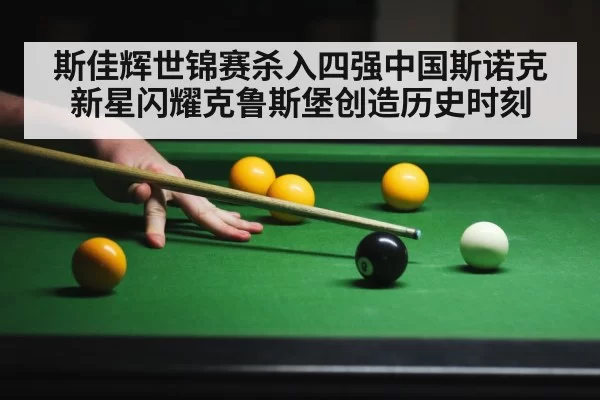 斯佳辉世锦赛杀入四强中国斯诺克新星闪耀克鲁斯堡创造历史时刻