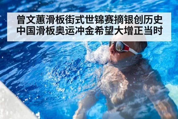 曾文蕙滑板街式世锦赛摘银创历史中国滑板奥运冲金希望大增正当时