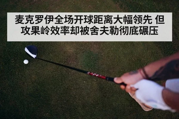 麦克罗伊全场开球距离大幅领先 但攻果岭效率却被舍夫勒彻底碾压